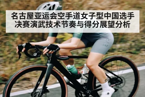 名古屋亚运会空手道女子型中国选手决赛演武技术节奏与得分展望分析