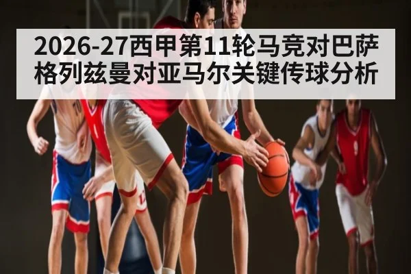 2026-27西甲第11轮马竞对巴萨格列兹曼对亚马尔关键传球分析