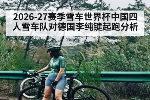 2026-27赛季雪车世界杯中国四人雪车队对德国李纯键起跑分析