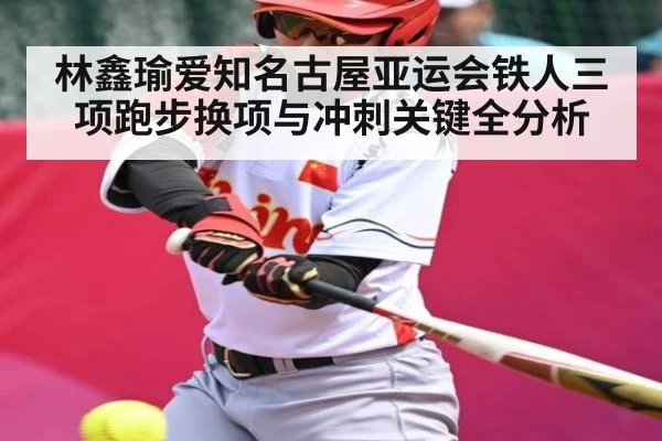 林鑫瑜爱知名古屋亚运会铁人三项跑步换项与冲刺关键全分析